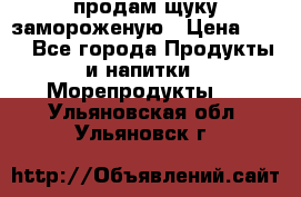 продам щуку замороженую › Цена ­ 87 - Все города Продукты и напитки » Морепродукты   . Ульяновская обл.,Ульяновск г.